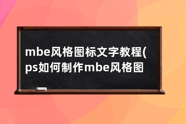 mbe风格图标文字教程(ps如何制作mbe风格图标)