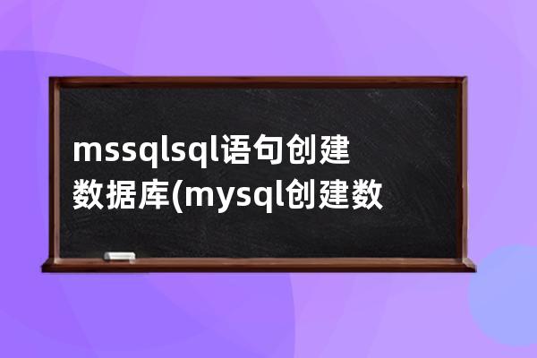 mssqlsql语句创建数据库(mysql创建数据库的sql语句)
