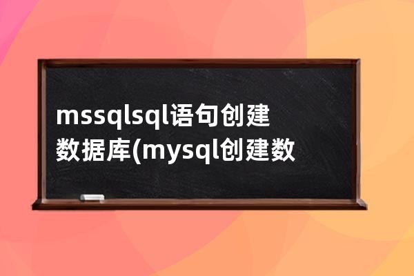 mssqlsql语句创建数据库(mysql创建数据库的sql语句)