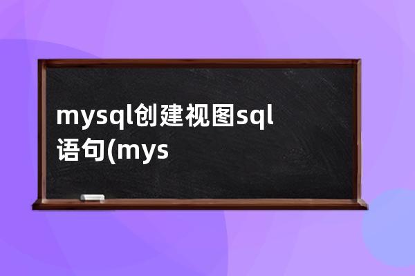 mysql创建视图sql语句(mysql创建视图的sql语句)