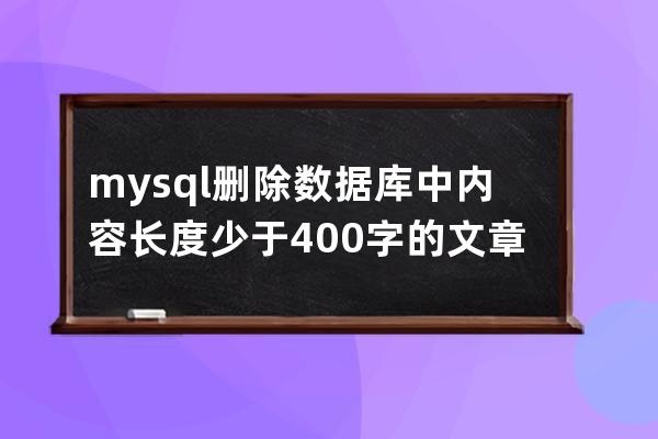 mysql删除数据库中内容长度少于400字的文章