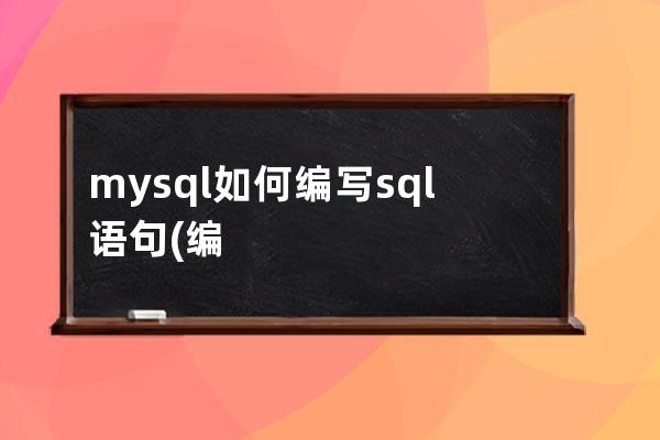 mysql如何编写sql语句(编写一个mysql的sql脚本)