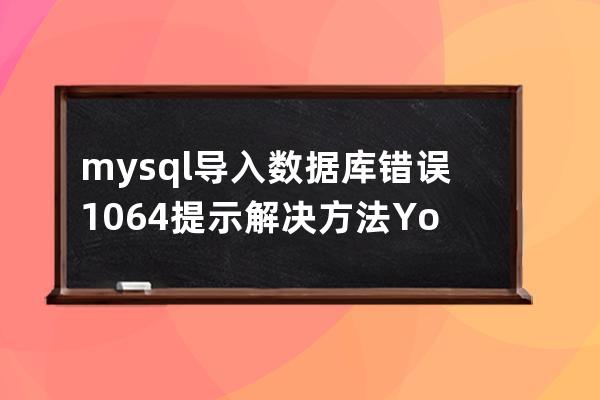 mysql导入数据库错误#1064提示解决方法You have an error in your SQL syntax;