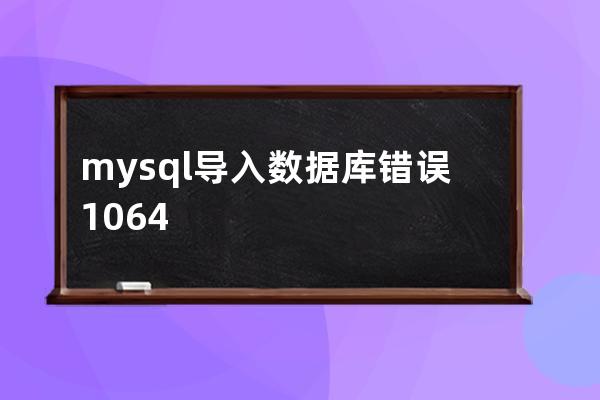 mysql导入数据库错误#1064提示解决方法You have an error in your SQL syntax;