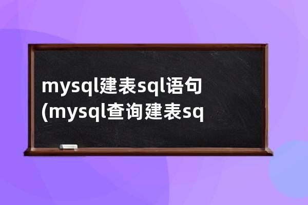 mysql建表sql语句(mysql查询建表sql)