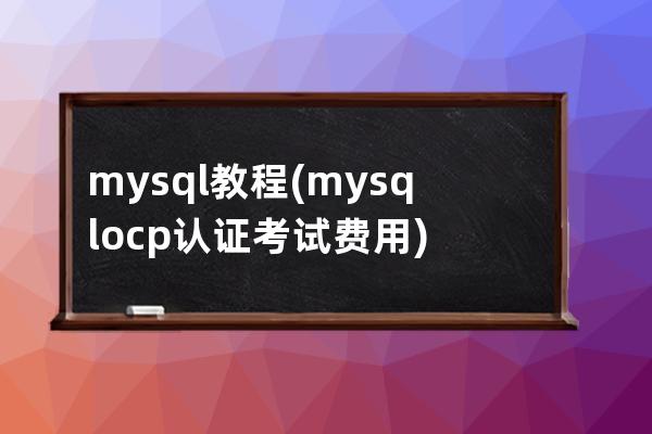 mysql教程(mysql ocp认证考试费用)