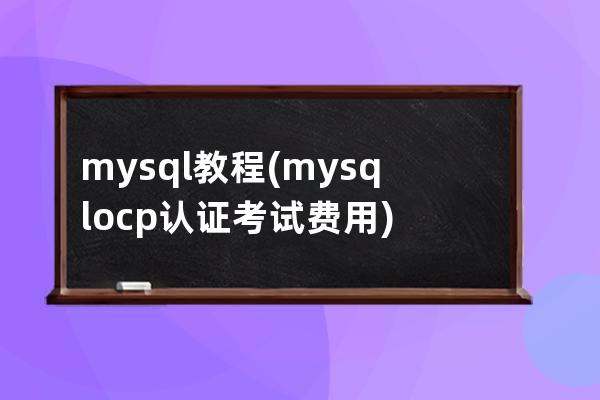 mysql教程(mysql ocp认证考试费用)