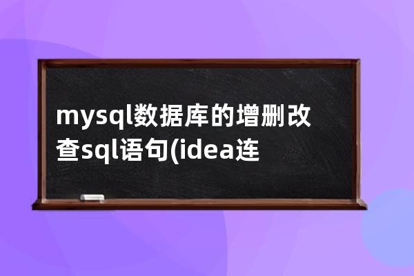 mysql数据库的增删改查sql语句(idea连接mysql数据库 增删改查)