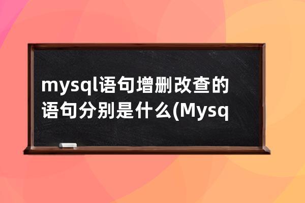 mysql语句增删改查的语句分别是什么(Mysql增删改查语句)