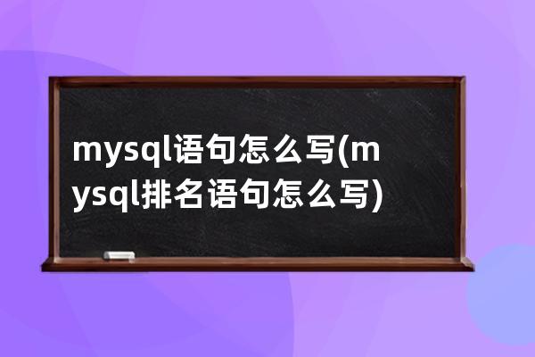 mysql语句怎么写(mysql排名语句怎么写)