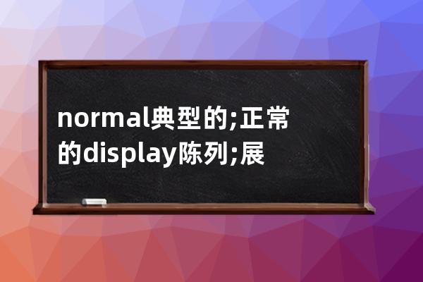 normal 典型的; 正常的 display 陈列; 展出  block 块; 街区; (方形平面)大块; 立方体;  info 信息 strong 强壮