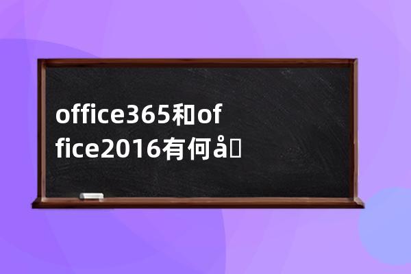=office365和office2016有何区别