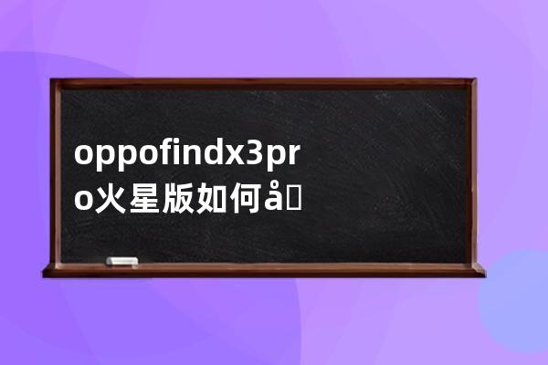 oppofindx3pro火星版如何关闭拨号声音?oppofindx3pro火星版关闭拨号声音的技巧 