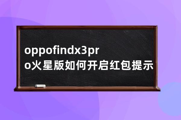 oppofindx3pro火星版如何开启红包提示铃声?oppofindx3pro火星版开启红包提示铃声教