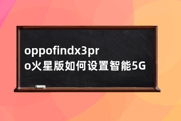 oppofindx3pro火星版如何设置智能5G?oppofindx3pro火星版设置智能5G步骤 