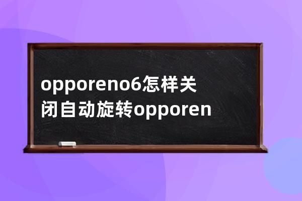 opporeno6怎样关闭自动旋转?opporeno6关闭自动旋转方法 