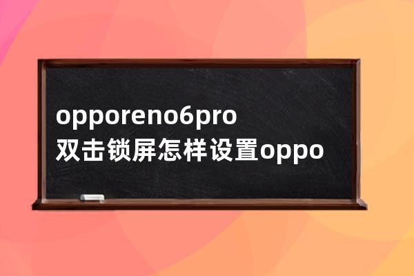 opporeno6pro双击锁屏怎样设置?opporeno6pro设置双击锁屏的方法 