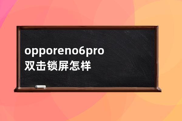 opporeno6pro双击锁屏怎样设置?opporeno6pro设置双击锁屏的方法 