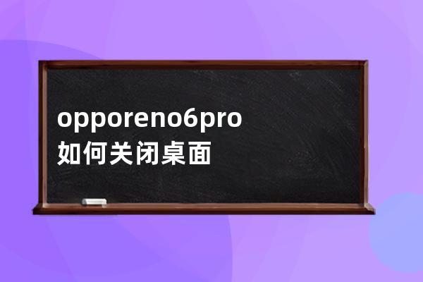 opporeno6pro如何关闭桌面锁定?opporeno6pro关闭桌面锁定教程 