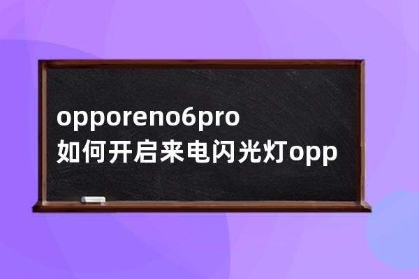 opporeno6pro如何开启来电闪光灯?opporeno6pro开启来电闪光灯的方法技巧 