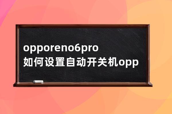 opporeno6pro如何设置自动开关机?opporeno6pro设置自动开关机教程 
