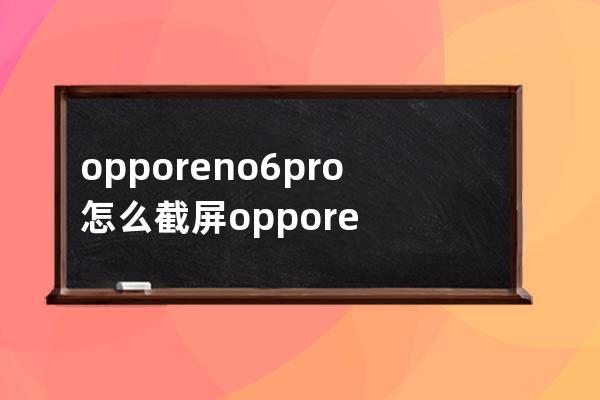 opporeno6pro+怎么截屏?opporeno6pro+截图方法一览 