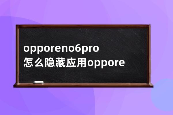 opporeno6pro+怎么隐藏应用?opporeno6pro+隐藏应用的操作步骤 