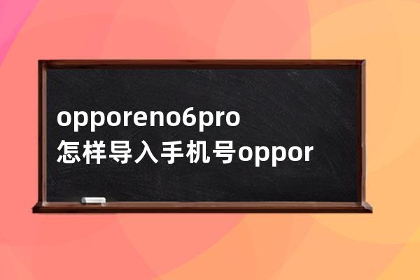 opporeno6pro怎样导入手机号?opporeno6pro导入手机号步骤分享 