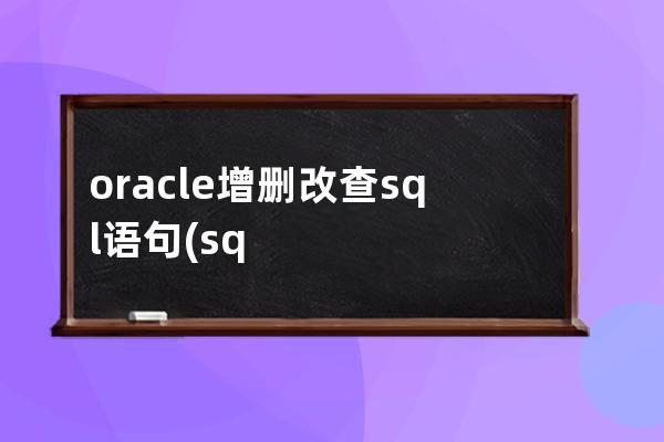 oracle增删改查sql语句(sql增删改查语法)