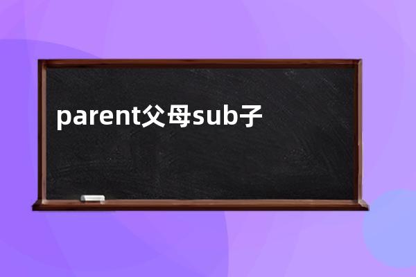 parent 父母  sub 子