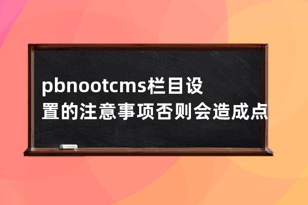 pbnootcms栏目设置的注意事项否则会造成点击下一页进入另外一个栏目页