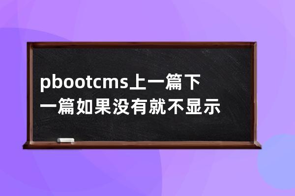 pbootcms上一篇下一篇 如果没有就不显示