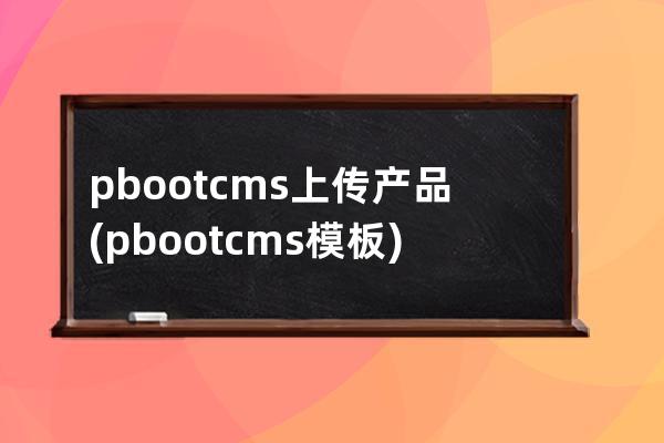 pbootcms上传产品(pbootcms模板)