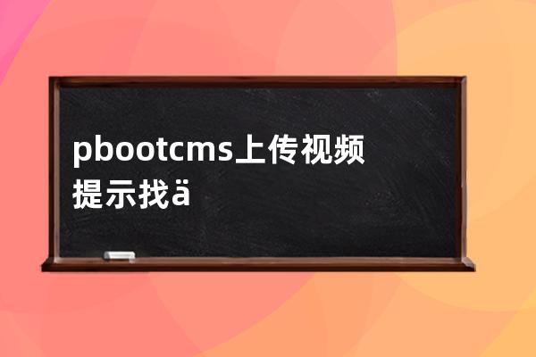 pbootcms上传视频提示找不到上传解决办法