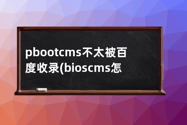 pbootcms不太被百度收录(bios cms怎么设置)