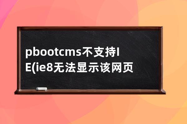 pbootcms不支持IE(ie8无法显示该网页)