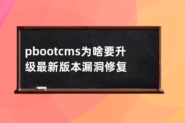 pbootcms为啥要升级最新版本 漏洞修复