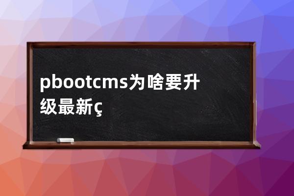 pbootcms为啥要升级最新版本 漏洞修复