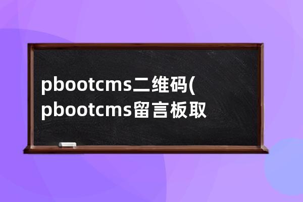 pbootcms二维码(pbootcms留言板取消验证码)