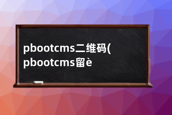 pbootcms二维码(pbootcms留言板取消验证码)