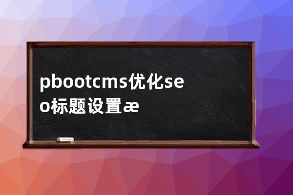 pbootcms优化seo标题设置技巧