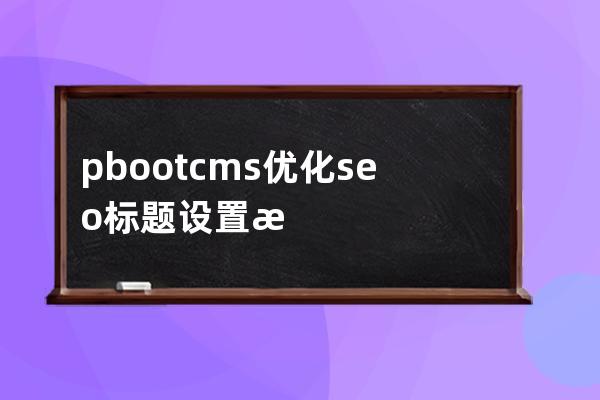 pbootcms优化seo标题设置技巧