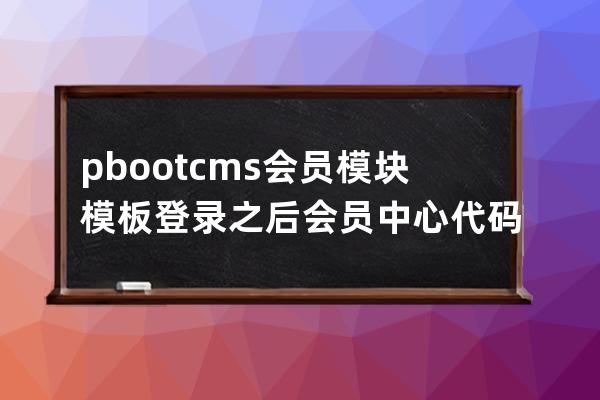 pbootcms会员模块模板登录之后会员中心代码模板