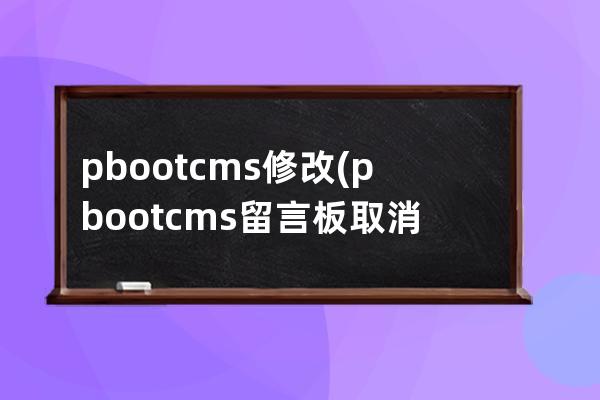 pbootcms修改(pbootcms留言板取消验证码)