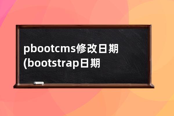 pbootcms修改日期(bootstrap日期控件)