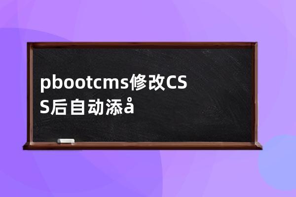pbootcms修改CSS后自动添加版本号去缓存