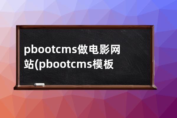 pbootcms做电影网站(pbootcms模板)