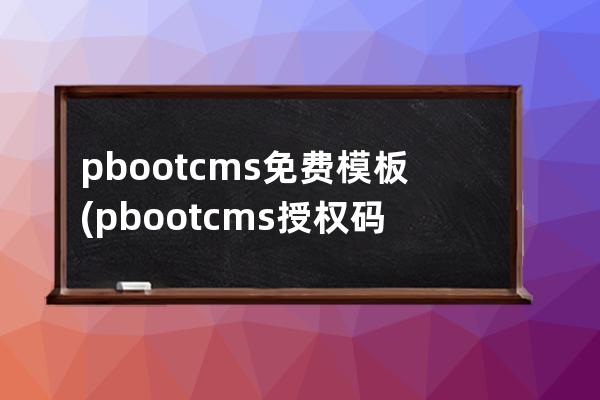 pbootcms 免费模板(pbootcms授权码破解)
