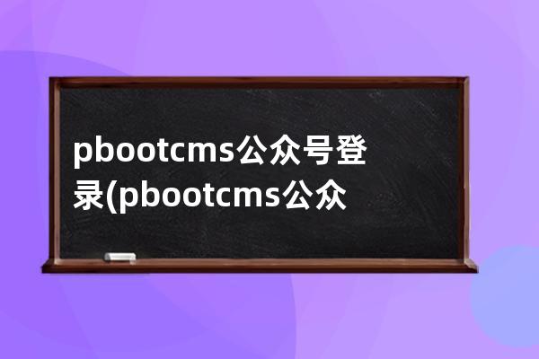 pbootcms公众号登录(pbootcms公众号插件)