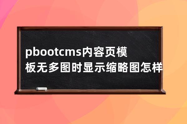 pbootcms内容页模板无多图时显示缩略图怎样实现？